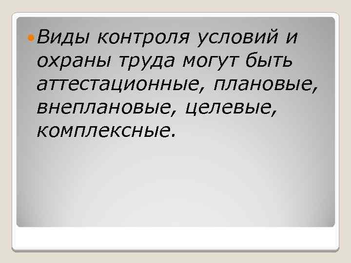  Виды контроля условий и охраны труда могут быть аттестационные, плановые, внеплановые, целевые, комплексные.