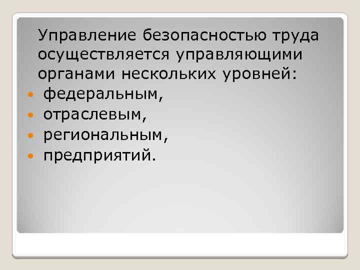 Управление безопасностью труда осуществляется управляющими органами нескольких уровней: федеральным, отраслевым, региональным, предприятий. 