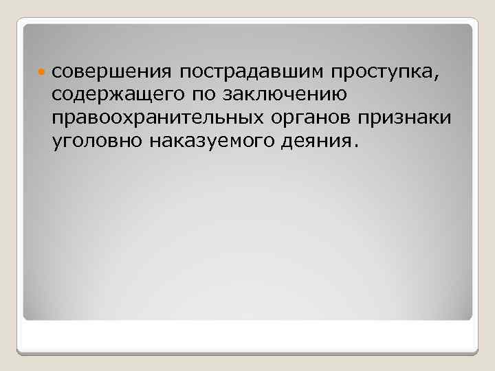  совершения пострадавшим проступка, содержащего по заключению правоохранительных органов признаки уголовно наказуемого деяния. 