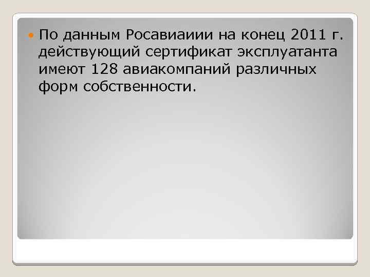  По данным Росавиаиии на конец 2011 г. действующий сертификат эксплуатанта имеют 128 авиакомпаний