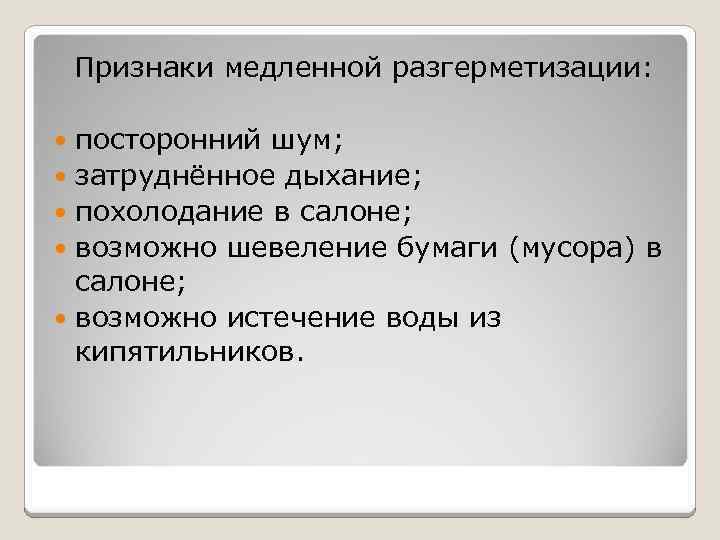  Признаки медленной разгерметизации: посторонний шум; затруднённое дыхание; похолодание в салоне; возможно шевеление бумаги