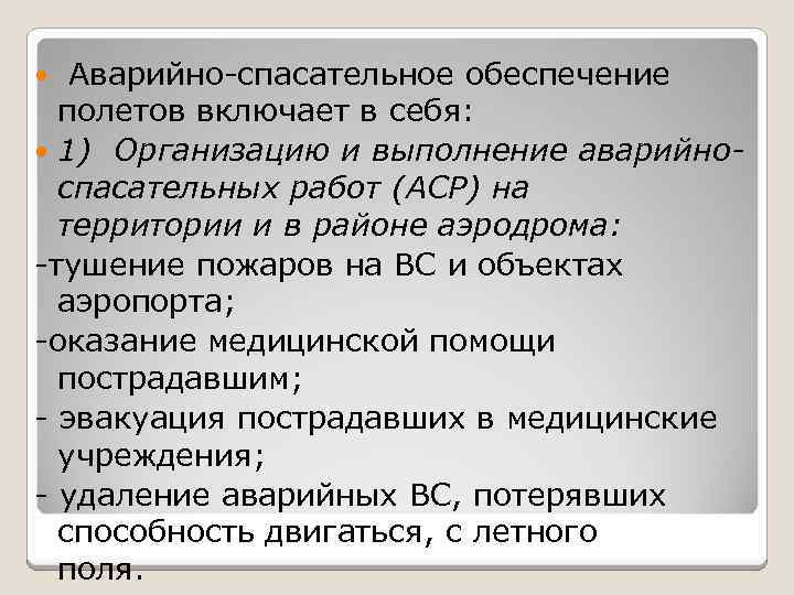 Аварийно-спасательное обеспечение полетов включает в себя: 1) Организацию и выполнение аварийноспасательных работ (АСР) на