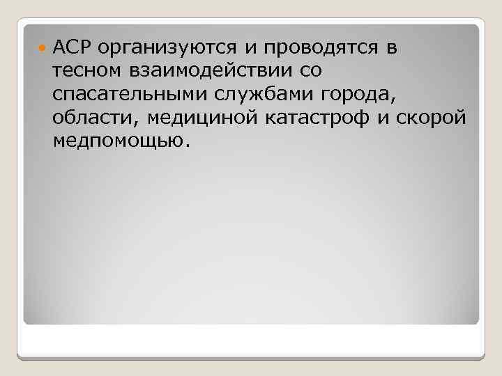  АСР организуются и проводятся в тесном взаимодействии со спасательными службами города, области, медициной