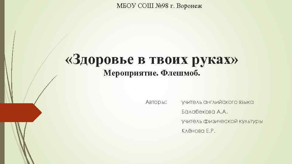 МБОУ СОШ № 98 г. Воронеж «Здоровье в твоих руках» Мероприятие. Флешмоб. Авторы: учитель