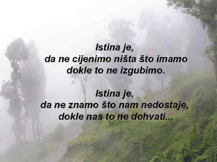 Istina je, da ne cijenimo ništa što imamo dokle to ne izgubimo. Istina je,