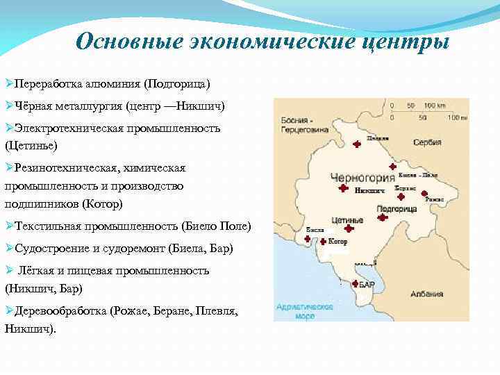 Основные экономические центры ØПереработка алюминия (Подгорица) ØЧёрная металлургия (центр —Никшич) ØЭлектротехническая промышленность (Цетинье) ØРезинотехническая,