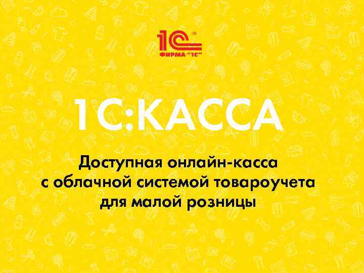 1 С: КАССА Доступная онлайн-касса с облачной системой товароучета для малой розницы 