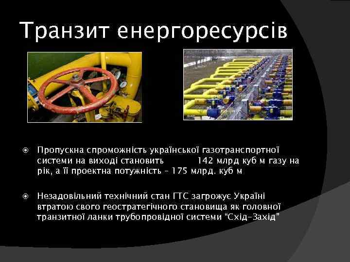 Транзит енергоресурсів Пропускна спроможність української газотранспортної системи на виході становить 142 млрд куб м