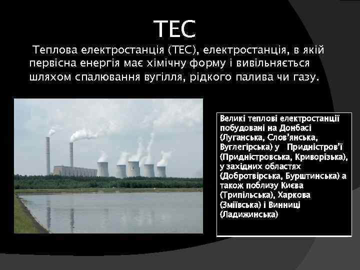 ТЕС Теплова електростанція (ТЕС), електростанція, в якій первісна енергія має хімічну форму і вивільняється