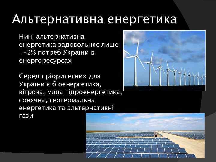 Альтернативна енергетика Нині альтернативна енергетика задовольняє лише 1 -2% потреб України в енергоресурсах Серед