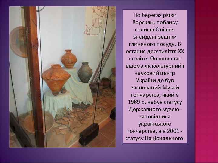 По берегах річки Ворскли, поблизу селища Опішня знайдені рештки глиняного посуду. В останнє десятиліття