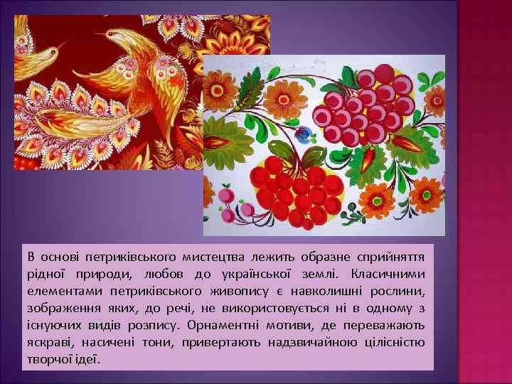 В основі петриківського мистецтва лежить образне сприйняття рідної природи, любов до української землі. Класичними
