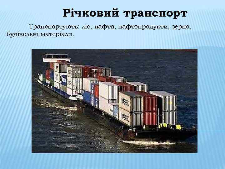 Річковий транспорт Транспортують: ліс, нафта, нафтопродукти, зерно, будівельні матеріали. 