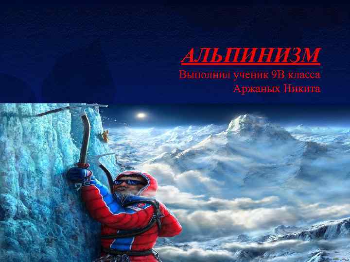 АЛЬПИНИЗМ Выполнил ученик 9 В класса Аржаных Никита 