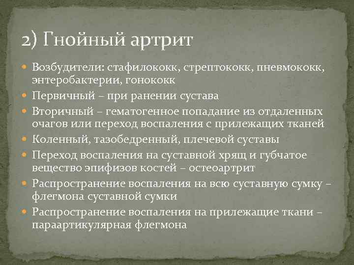 2) Гнойный артрит Возбудители: стафилококк, стрептококк, пневмококк, энтеробактерии, гонококк Первичный – при ранении сустава