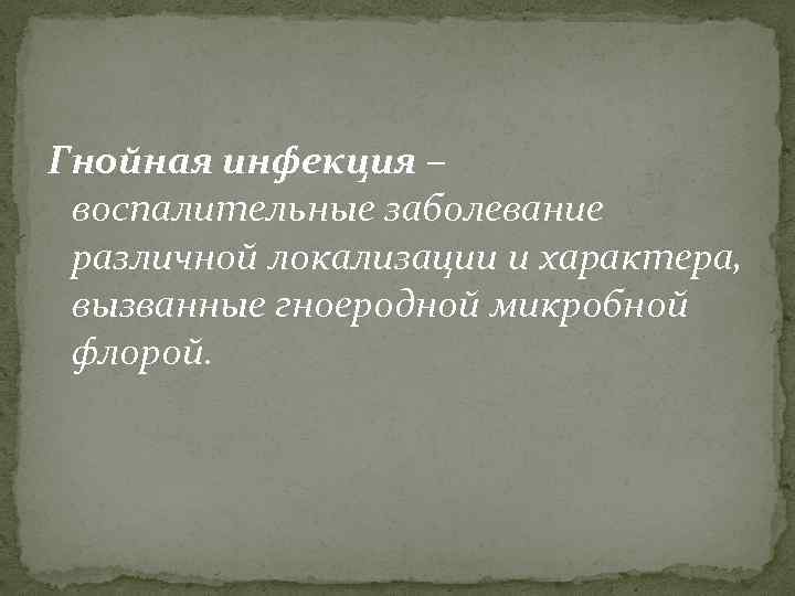 Гнойная инфекция – воспалительные заболевание различной локализации и характера, вызванные гноеродной микробной флорой. 