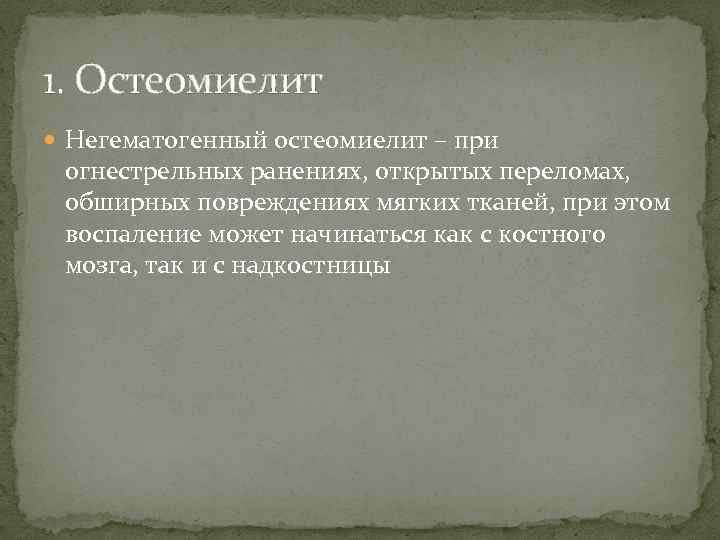 1. Остеомиелит Негематогенный остеомиелит – при огнестрельных ранениях, открытых переломах, обширных повреждениях мягких тканей,