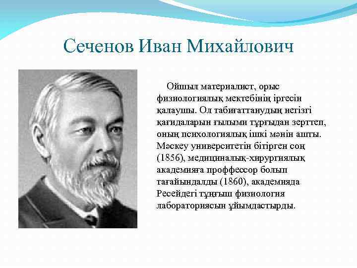 Сеченов Иван Михайлович Ойшыл материалист, орыс физиологиялық мектебінің іргесін қалаушы. Ол табиғаттанудың негізгі қағидаларын