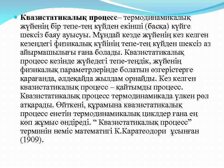  Квазистатикалық процесс– термодинамикалық жүйенің бір тепе-тең күйден екінші (басқа) күйге шексіз баяу ауысуы.