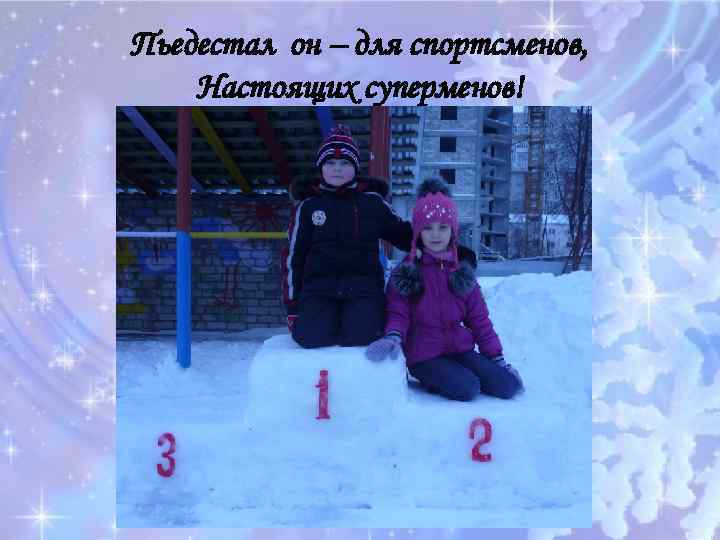 Пьедестал он – для спортсменов, Настоящих суперменов! 