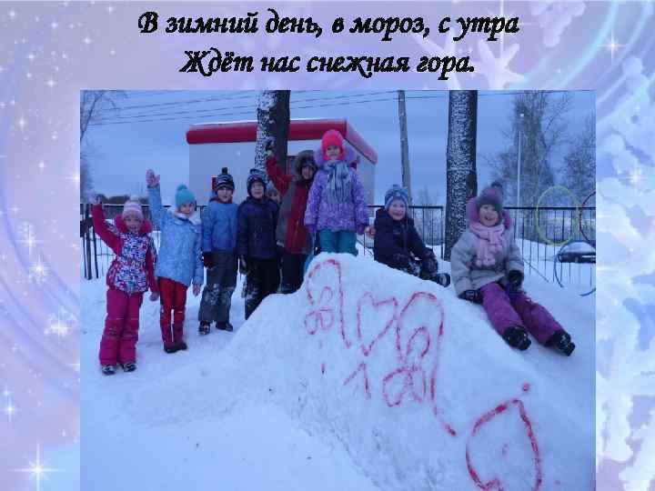 В зимний день, в мороз, с утра Ждёт нас снежная гора. 