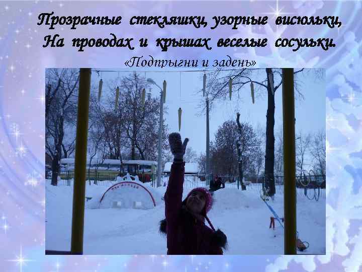 Прозрачные стекляшки, узорные висюльки, На проводах и крышах веселые сосульки. «Подпрыгни и задень» 
