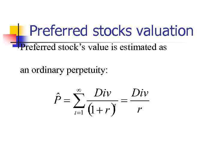 Preferred stocks valuation Preferred stock’s value is estimated as an ordinary perpetuity: 