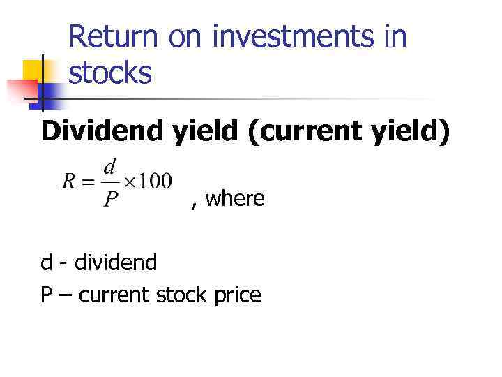 Return on investments in stocks Dividend yield (current yield) , where d - dividend