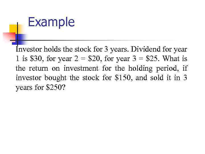 Example Investor holds the stock for 3 years. Dividend for year 1 is $30,