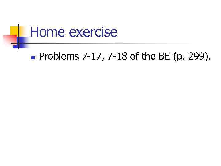 Home exercise n Problems 7 -17, 7 -18 of the BE (p. 299). 