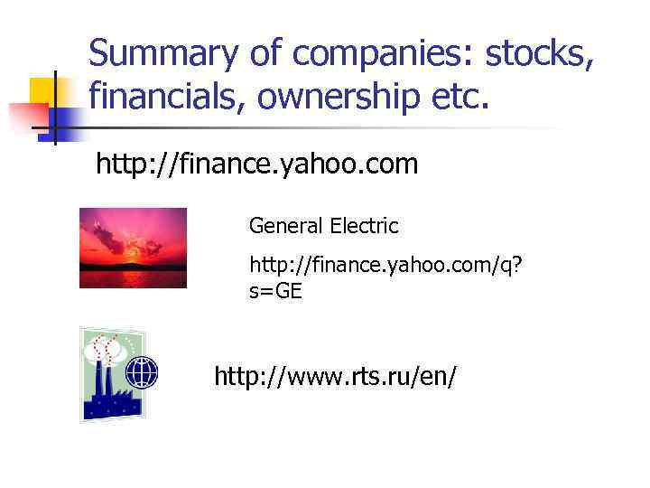 Summary of companies: stocks, financials, ownership etc. http: //finance. yahoo. com General Electric http: