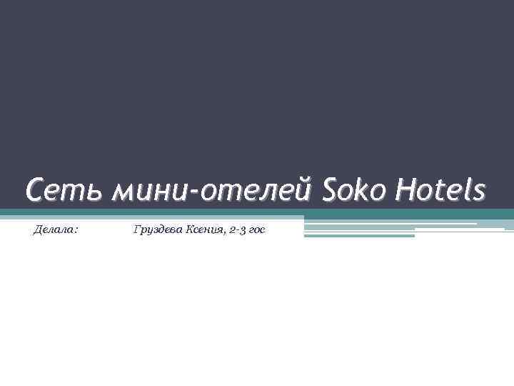 Сеть мини-отелей Soko Hotels Делала: Груздева Ксения, 2 -3 гос 