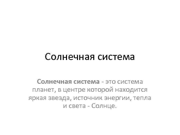 Солнечная система - это система планет, в центре которой находится яркая звезда, источник энергии,