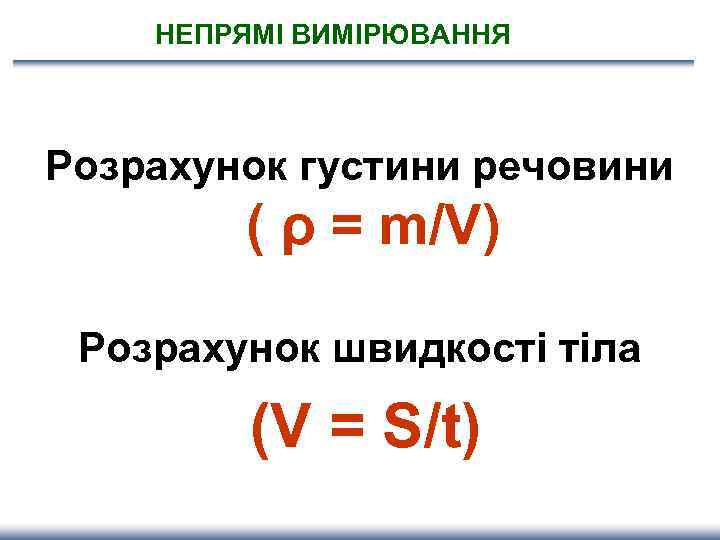 НЕПРЯМІ ВИМІРЮВАННЯ Розрахунок густини речовини ( ρ = m/V) Розрахунок швидкості тіла (V =
