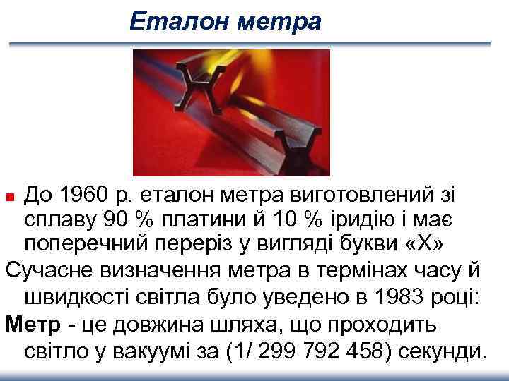 Еталон метра До 1960 р. еталон метра виготовлений зі сплаву 90 % платини й
