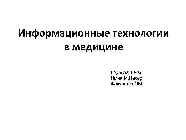  Информационные технологии в медицине Группа: 038 -02 Имия: М. Насер Факультет: ОМ 