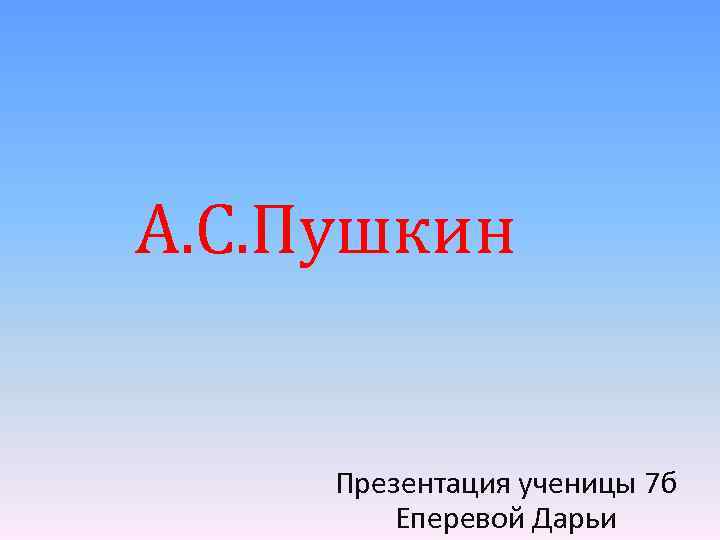 А. С. Пушкин Презентация ученицы 7 б Еперевой Дарьи 