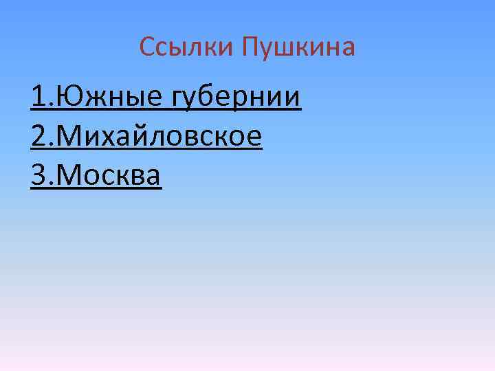 Ссылки Пушкина 1. Южные губернии 2. Михайловское 3. Москва 