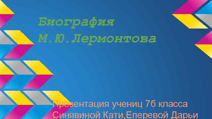 Биография М. Ю. Лермонтова Презентация учениц 7 б класса Синявиной Кати, Еперевой Дарьи 