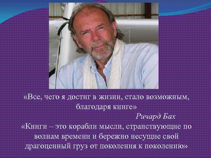  «Все, чего я достиг в жизни, стало возможным, благодаря книге» Ричард Бах «Книги