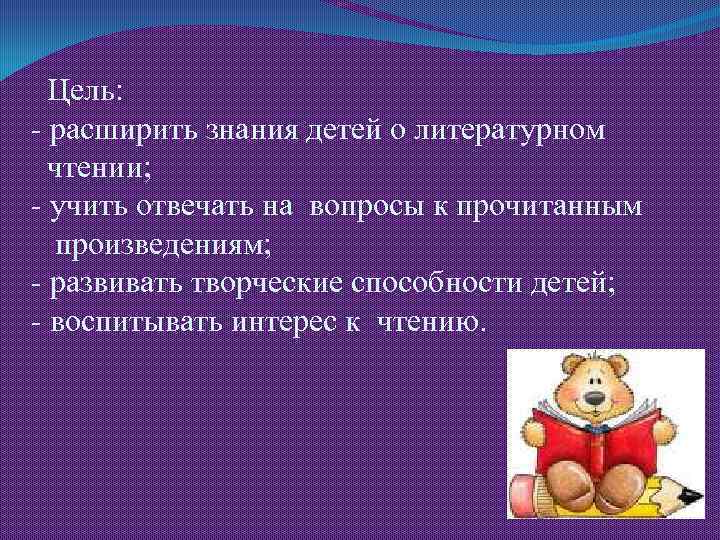  Цель: - расширить знания детей о литературном чтении; - учить отвечать на вопросы