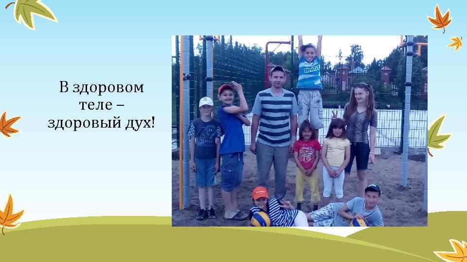 В здоровом теле – здоровый дух! 