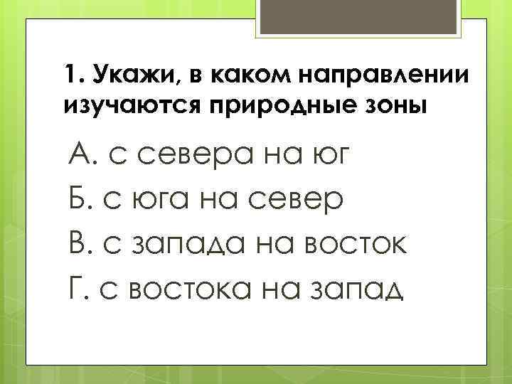 1. Укажи, в каком направлении изучаются природные зоны А. с севера на юг Б.