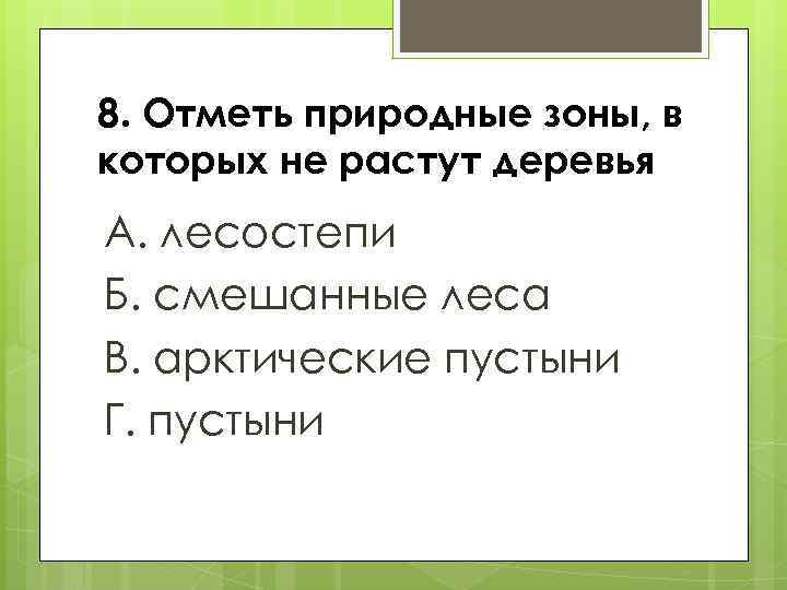 8. Отметь природные зоны, в которых не растут деревья А. лесостепи Б. смешанные леса