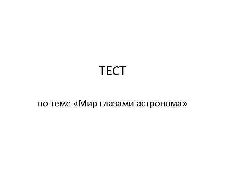 ТЕСТ по теме «Мир глазами астронома» 