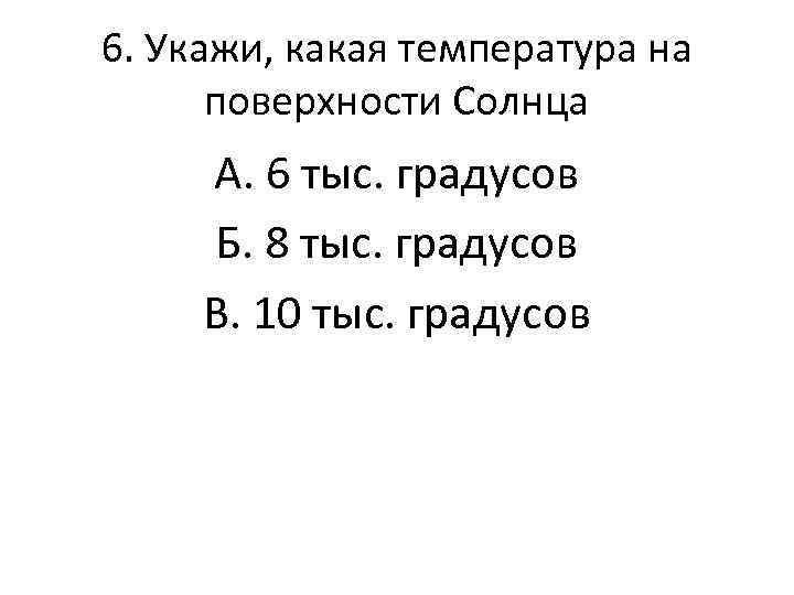 6. Укажи, какая температура на поверхности Солнца А. 6 тыс. градусов Б. 8 тыс.