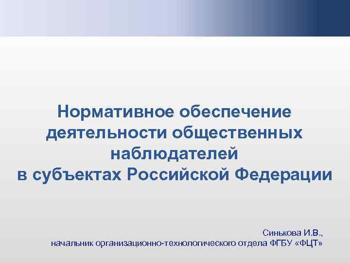 Нормативное обеспечение деятельности общественных наблюдателей в субъектах Российской Федерации Синькова И. В. , начальник