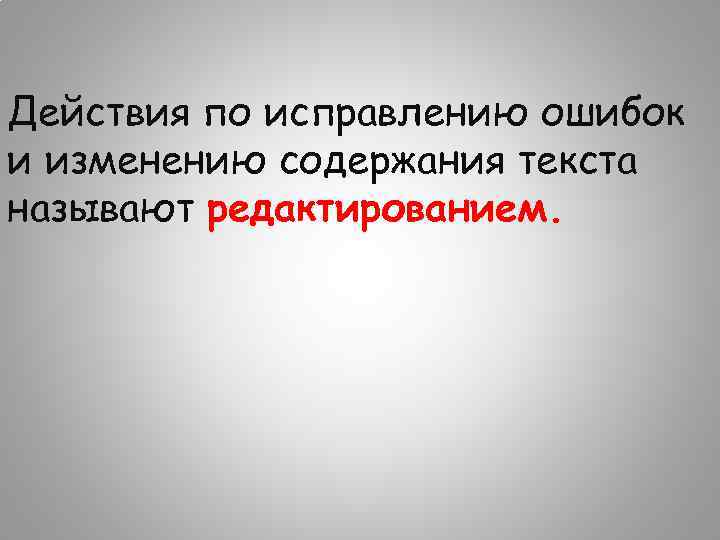 Действия по исправлению ошибок и изменению содержания текста называют редактированием. 