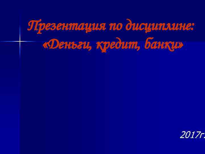 Презентация по дисциплине: «Деньги, кредит, банки» 2017 г. 