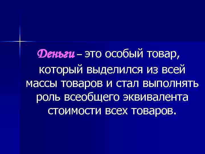 Деньги – это особый товар, который выделился из всей массы товаров и стал выполнять